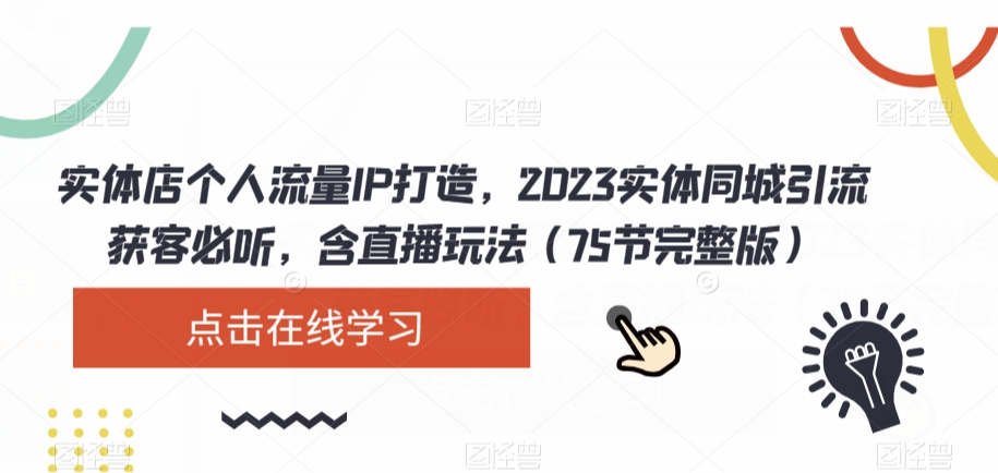 实体店个人流量IP打造，2023实体同城引流获客必听，含直播玩法（75节完整版）-买得值资源库
