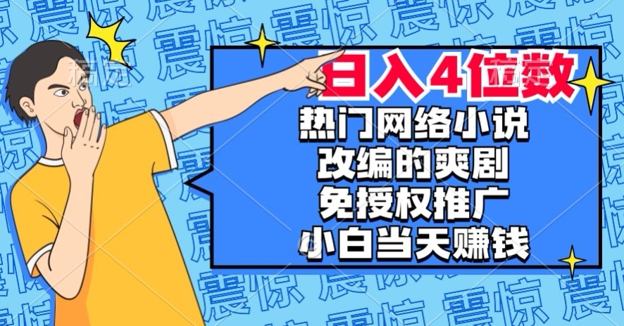 热门网络小说改编的爽剧，免授权推广，新人当天就能赚钱，日入4位数【揭秘】-买得值资源库