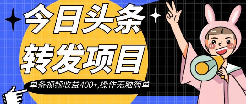 今日头条转发项目，单条视频收益400+,操作无脑简单【揭秘】-买得值资源库