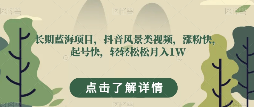 长期蓝海项目，抖音风景类视频，涨粉快，起号快，轻轻松松月入1W【揭秘】-买得值资源库