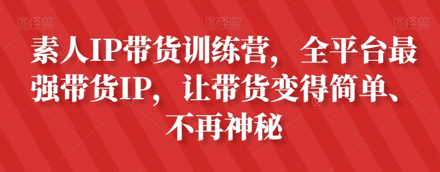 素人IP带货训练营，全平台最强带货IP，让带货变得简单、不再神秘-买得值资源库