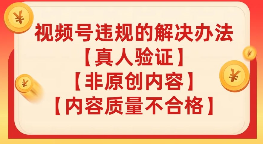 视频号【真人验证】【内容质量不合格】【非原创内容】的违规解决办法【揭秘】-买得值资源库