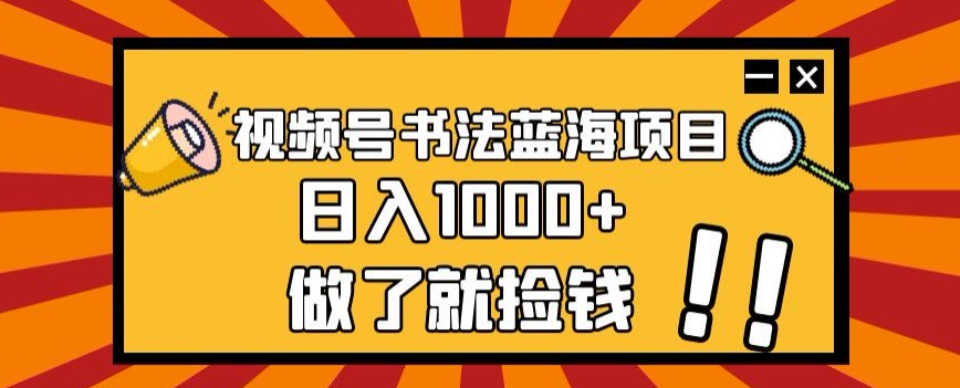 视频号书法蓝海项目，玩法简单，日入1000+【揭秘】-买得值资源库
