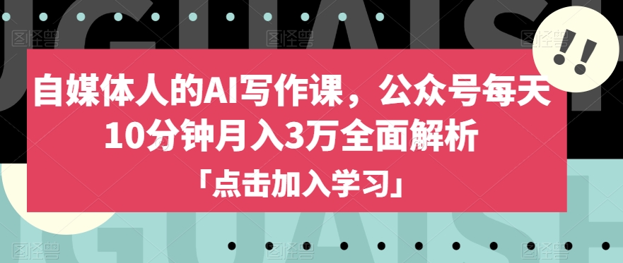 自媒体人的AI写作课，公众号每天10分钟月入3万全面解析-买得值资源库