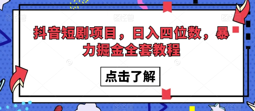 抖音短剧项目，日入四位数，暴力掘金全套教程【揭秘】-买得值资源库