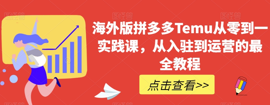 海外版拼多多Temu从零到一实践课，从入驻到运营的最全教程-买得值资源库