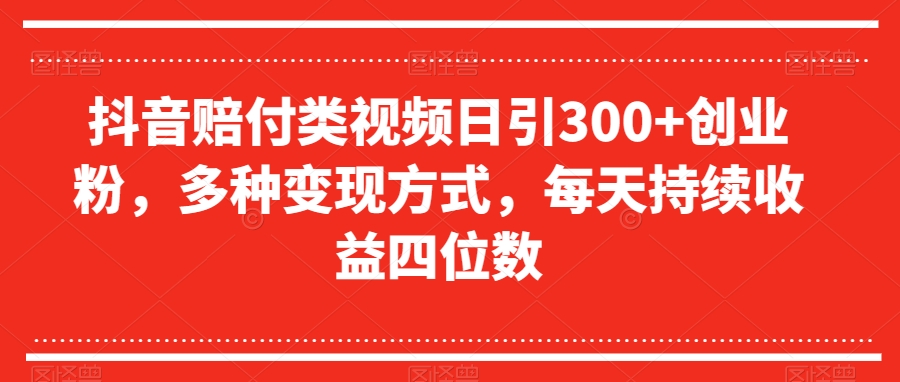 抖音赔付类视频日引300+创业粉，多种变现方式，每天持续收益四位数【揭秘】-买得值资源库