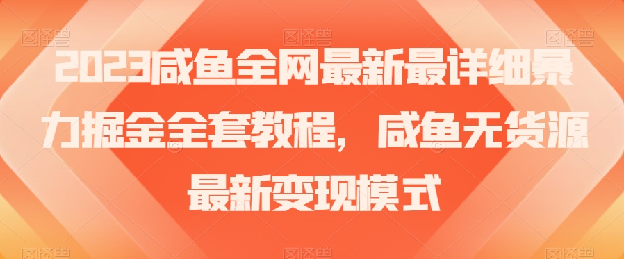 2023咸鱼全网最新最详细暴力掘金全套教程，咸鱼无货源最新变现模式【揭秘】-买得值资源库