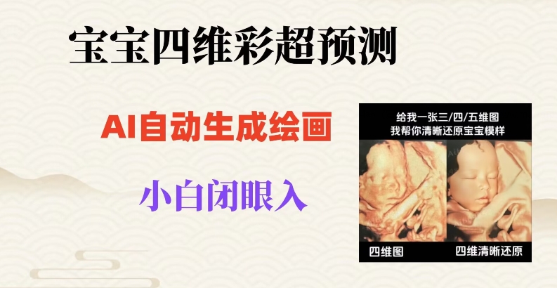 宝宝四维彩超AI预测项目，无门槛生成闭眼入日500+【揭秘】-买得值资源库