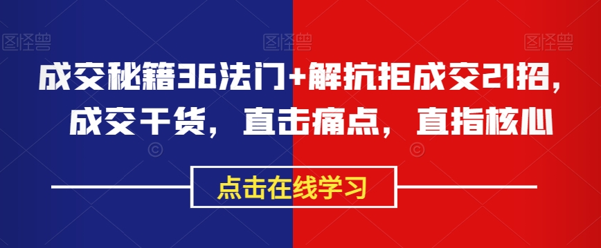 成交秘籍36法门+解抗拒成交21招，成交干货，直击痛点，直指核心-买得值资源库