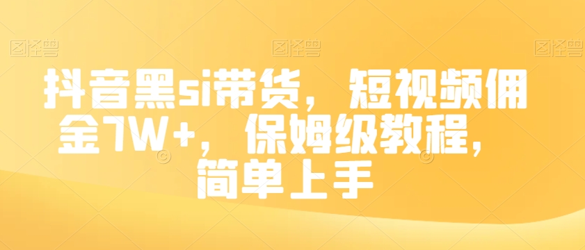 抖音黑si带货，短视频佣金7W+，保姆级教程，简单上手【揭秘】-买得值资源库