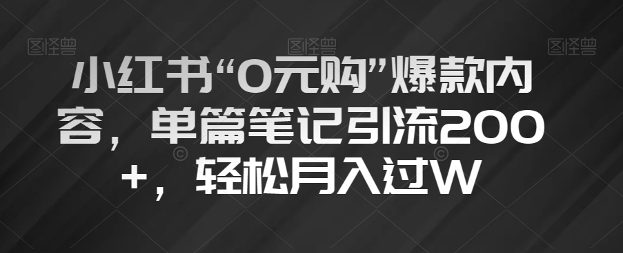 小红书“0元购”爆款内容，单篇笔记引流200+，轻松月入过W【揭秘】-买得值资源库