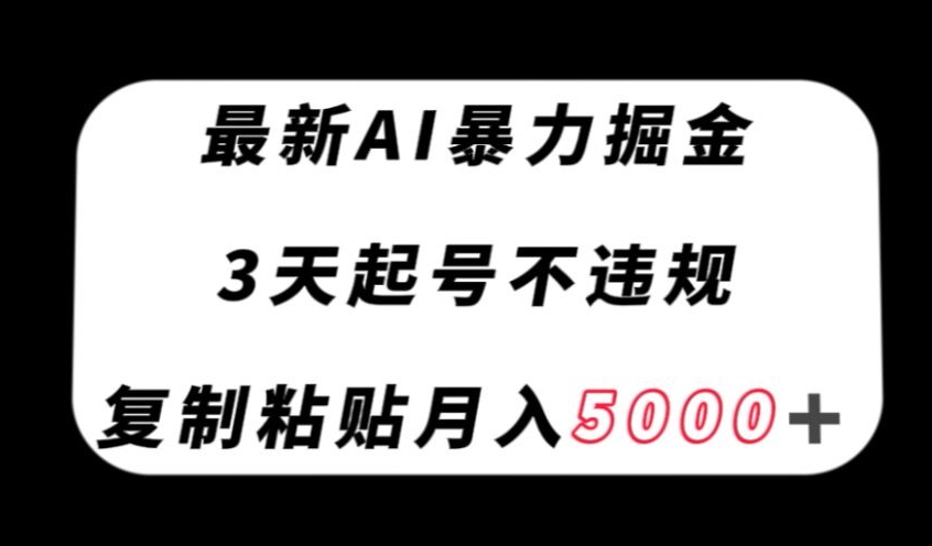 最新AI暴力掘金，3天必起号不违规，复制粘贴月入5000＋【揭秘】-买得值资源库