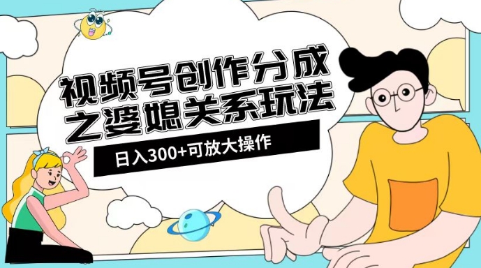 视频号创作分成之婆媳关系玩法【教程+素材渠道】【揭秘】-买得值资源库