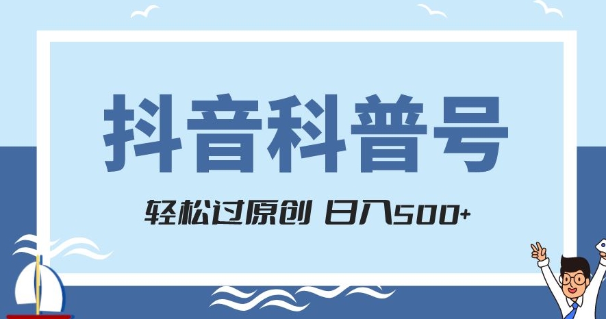抖音科普号项目，轻松过原创，官方流量扶持，涨粉快，日入500+【揭秘】-买得值资源库