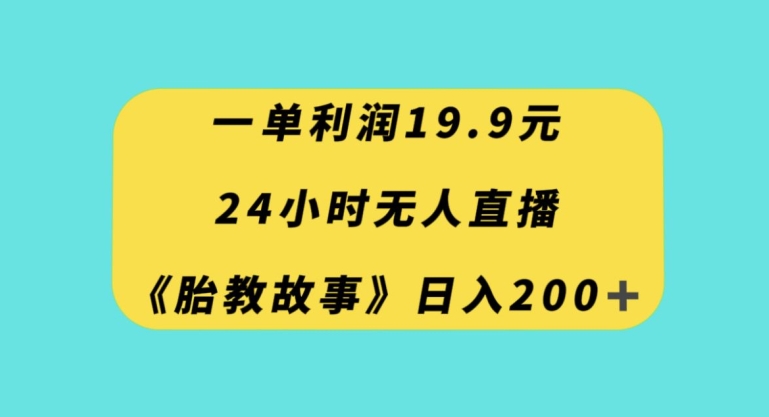 一单利润19.9，24小时无人直播胎教故事，每天轻松200+【揭秘】-买得值资源库