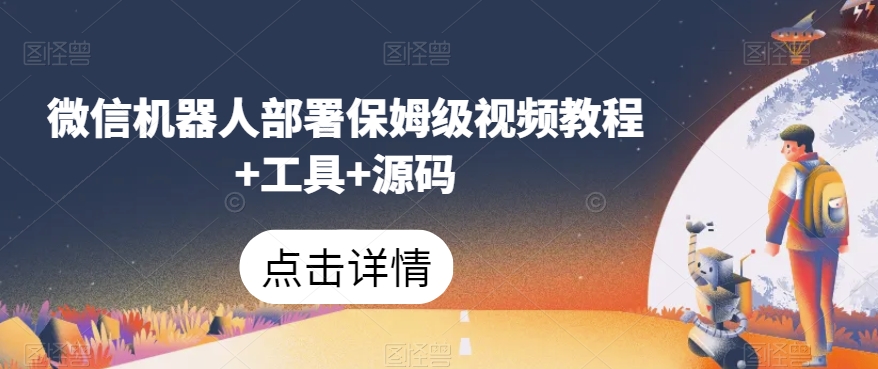 微信机器人部署保姆级视频教程+工具+源码-买得值资源库