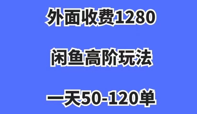 外面收费1280，闲鱼高阶玩法，一天50-120单，市场需求大，日入1000+【揭秘】-买得值资源库