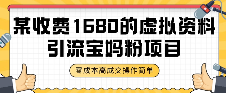 某收费1680的虚拟资料引流宝妈粉项目，零成本无脑操作，成交率非常高（教程+资料）【揭秘】-买得值资源库