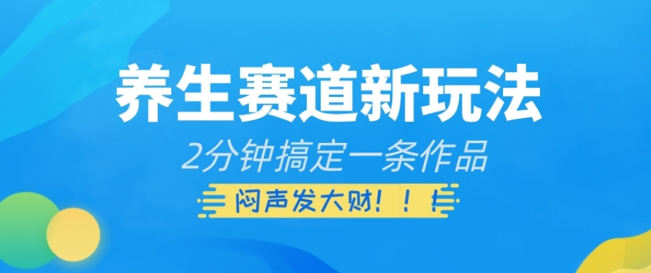 养生赛道新玩法，2分钟搞定一条作品，闷声发大财【揭秘】-买得值资源库