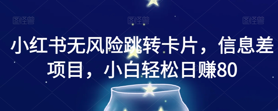 小红书无风险跳转卡片，信息差项目，小白轻松日赚800【揭秘】-买得值资源库