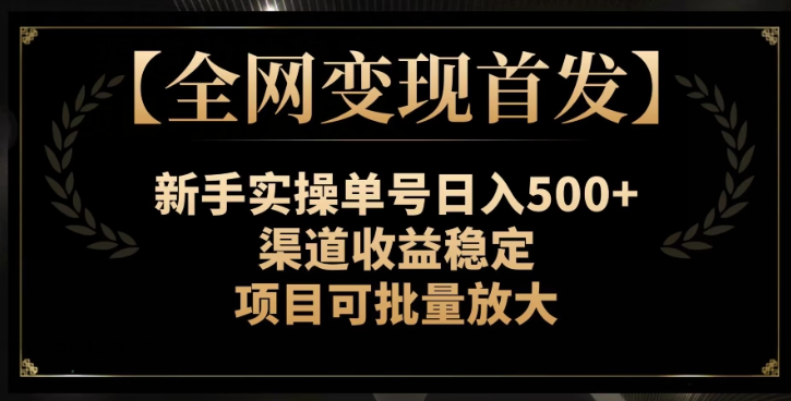【全网变现首发】新手实操单号日入500+，渠道收益稳定，项目可批量放大【揭秘】-买得值资源库