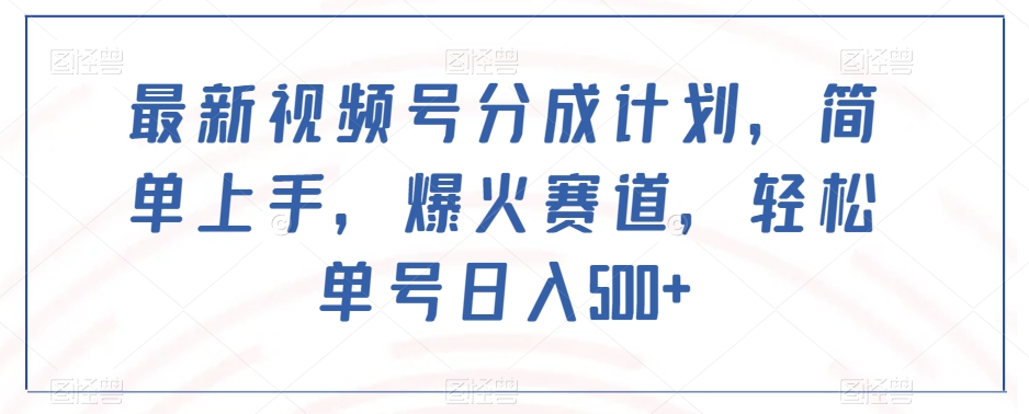 最新视频号分成计划，简单上手，爆火赛道，轻松单号日入500+-买得值资源库