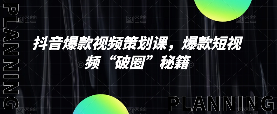抖音爆款视频策划课，爆款短视频“破圈”秘籍-买得值资源库
