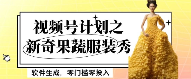 最新项目视频号计划之新奇果蔬服装秀，软件生成，零门槛零投入也可月入5000+【揭秘】-买得值资源库