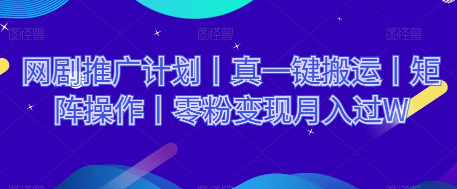 网剧推广计划丨真一键搬运丨矩阵操作丨零粉变现月入过W-买得值资源库