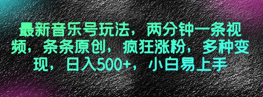 最新音乐号玩法，两分钟一条视频，条条原创，疯狂涨粉，多种变现，日入500+，小白易上手【揭秘】-买得值资源库