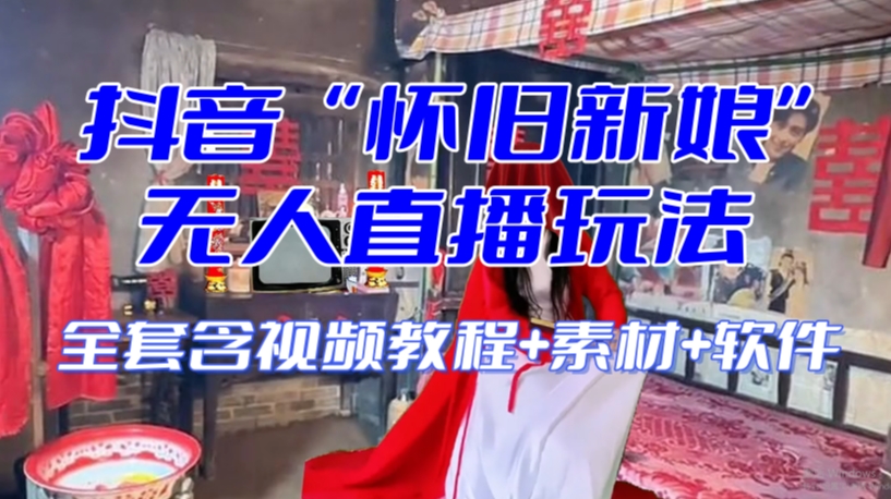 抖音最新最火【怀旧新娘】无人直播整蛊互动玩法（含全套开播教程+软件+视频素材+音效）-买得值资源库