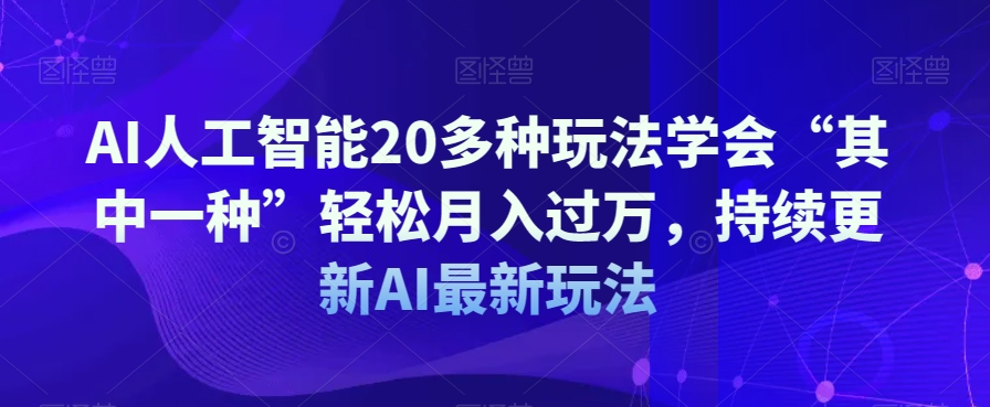 AI人工智能20多种玩法学会“其中一种”轻松月入过万，持续更新AI最新玩法-买得值资源库