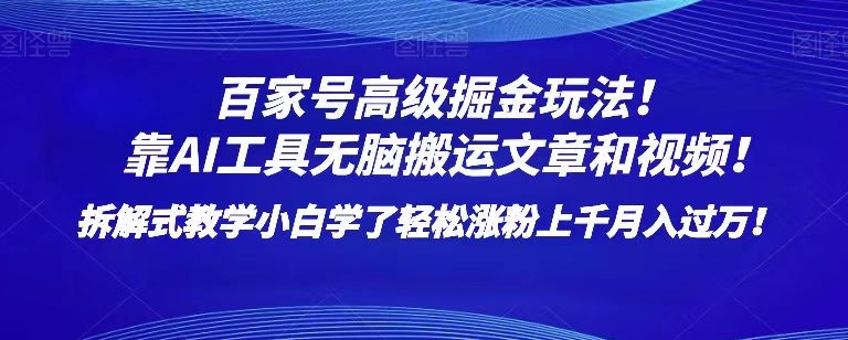 百家号高级掘金玩法！靠AI无脑搬运文章和视频！小白学了轻松涨粉上千月入过万！【揭秘】-买得值资源库