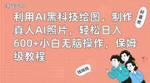 利用AI黑科技绘图，制作真人AI照片，轻松日入600+小白无脑操作，保姆级教程【揭秘】-买得值资源库