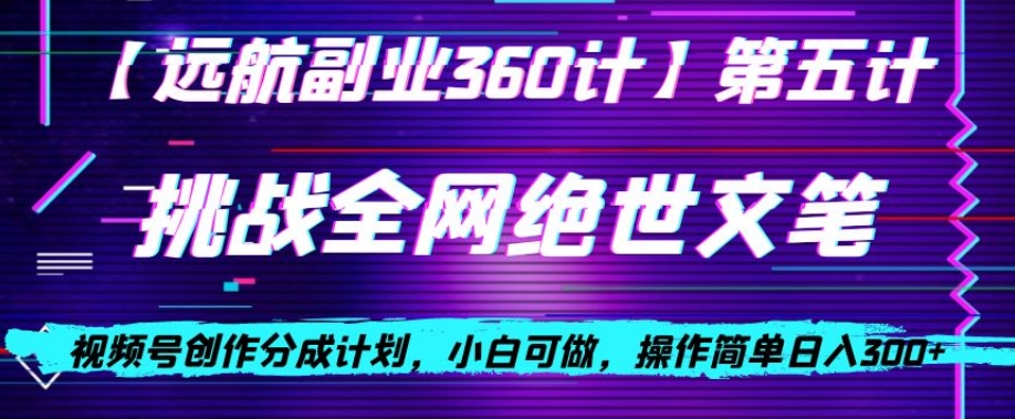 视频号创作分成之挑战全网绝世文笔，小白可做，操作简单日入300+【揭秘】-买得值资源库