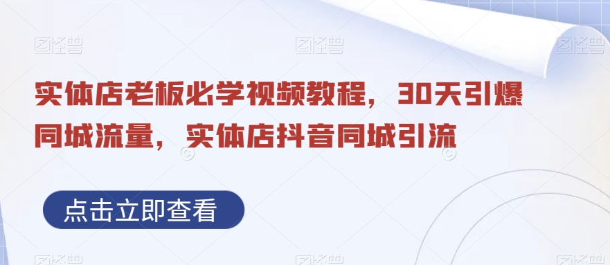 实体店老板必学视频教程，30天引爆同城流量，实体店抖音同城引流-买得值资源库