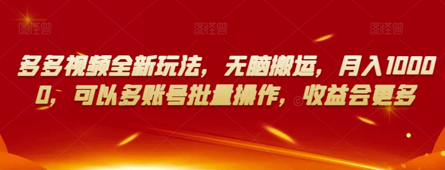 多多视频全新玩法，无脑搬运，月入10000，可以多账号批量操作，收益会更多【揭秘】-买得值资源库