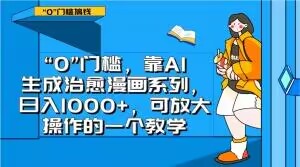 “0”门槛，靠AI生成治愈漫画系列，日入1000+，可放大操作的一个教学-买得值资源库