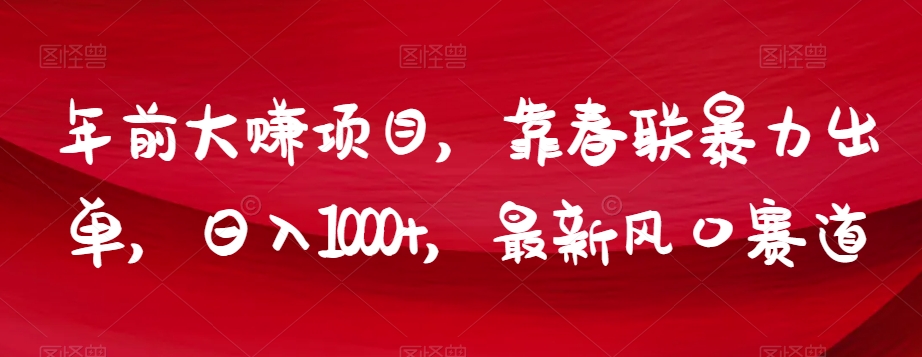 年前大赚项目，靠春联暴力出单，日入1000+，最新风口赛道【揭秘】-买得值资源库
