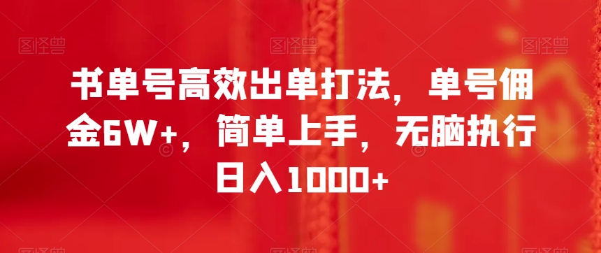 书单号高效出单打法，单号佣金6W+，简单上手，无脑执行日入1000+【揭秘】-买得值资源库