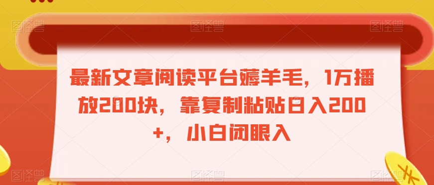 最新文章阅读平台薅羊毛，1万播放200块，靠复制粘贴日入200+，小白闭眼入【揭秘】-买得值资源库