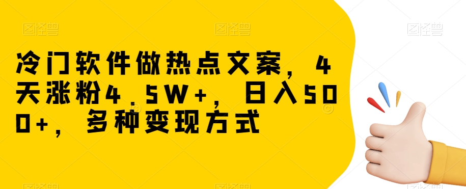 冷门软件做热点文案，4天涨粉4.5W+，日入500+，多种变现方式【揭秘】-买得值资源库