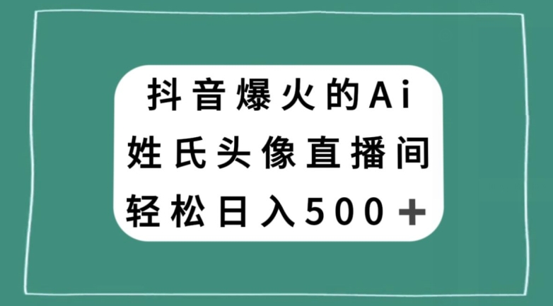 抖音爆火的AI姓氏头像直播，轻松日入500＋-买得值资源库