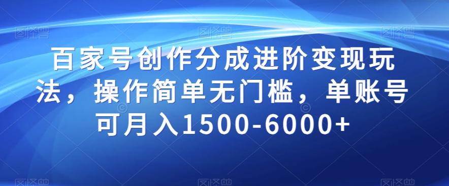 百家号创作分成进阶变现玩法，操作简单无门槛，单账号可月入1500-6000+【揭秘】-买得值资源库