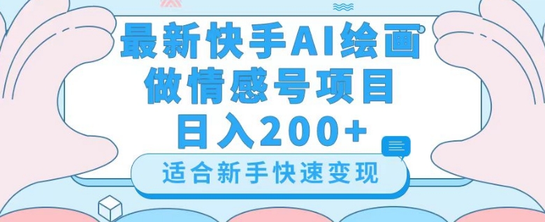 最新快手ai绘画做情感号日入200+玩法【详细教程】【揭秘】-买得值资源库