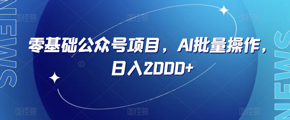 零基础公众号项目，AI批量操作，日入2000+【揭秘】-买得值资源库