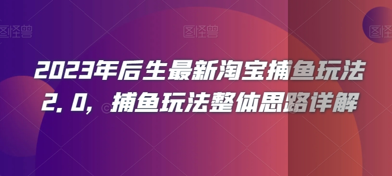 2023年后生最新淘宝捕鱼玩法2.0，捕鱼玩法整体思路详解-买得值资源库