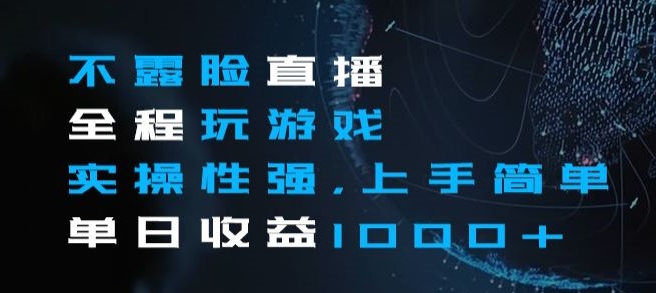 不露脸直播全程玩游戏，实操性强，上手简单，单日收益1000+【揭秘】-买得值资源库