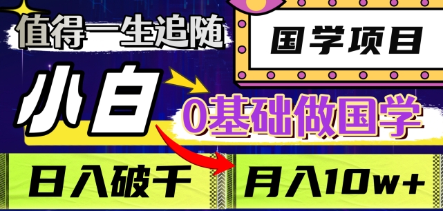 值得一生追随的国学项目，长期饭票，小白也可0基础做国学，日入3000，月入10W+【揭秘】-买得值资源库